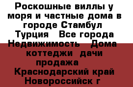 Роскошные виллы у моря и частные дома в городе Стамбул, Турция - Все города Недвижимость » Дома, коттеджи, дачи продажа   . Краснодарский край,Новороссийск г.